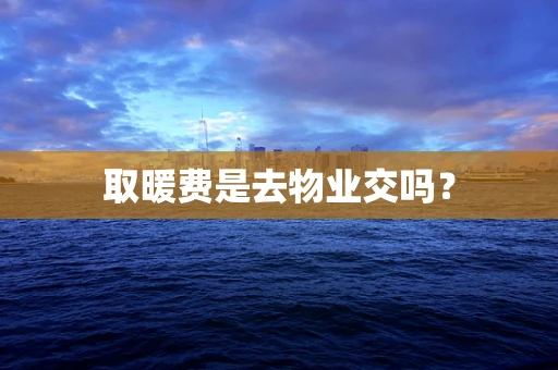 取暖费是去物业交吗？