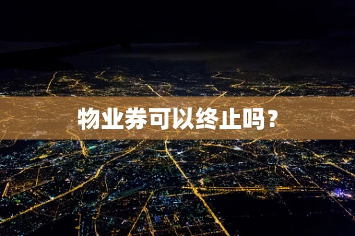 物业券可以终止吗？