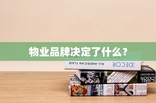 物业品牌决定了什么？