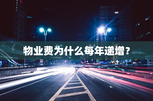 物业费为什么每年递增？