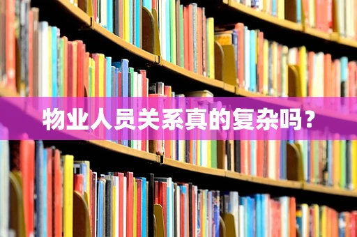 物业人员关系真的复杂吗？