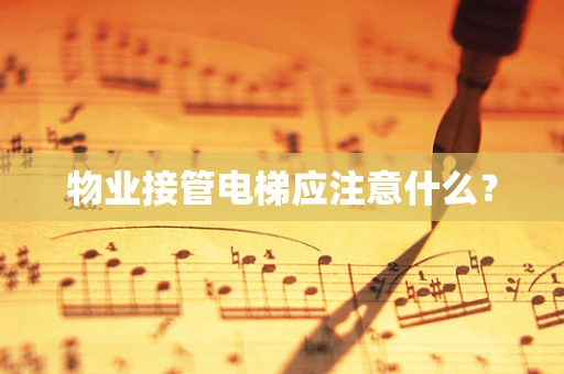 物业接管电梯应注意什么？