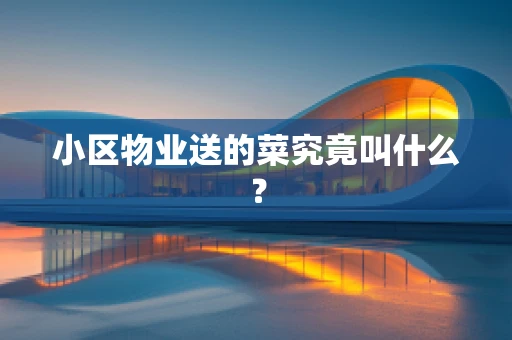 小区物业送的菜究竟叫什么？
