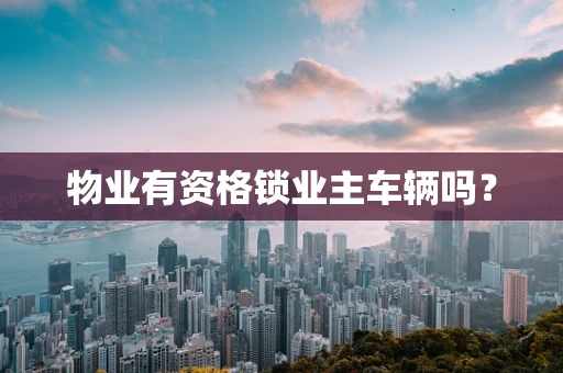 物业有资格锁业主车辆吗？