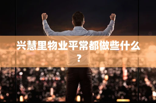 兴慧里物业平常都做些什么？
