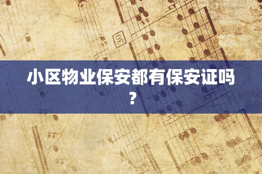 小区物业保安都有保安证吗？