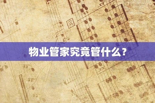 物业管家究竟管什么？