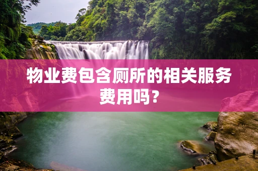 物业费包含厕所的相关服务费用吗？