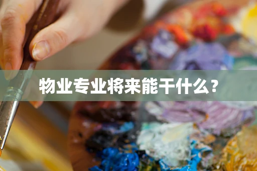 物业专业将来能干什么？
