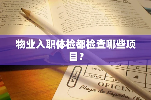 物业入职体检都检查哪些项目？