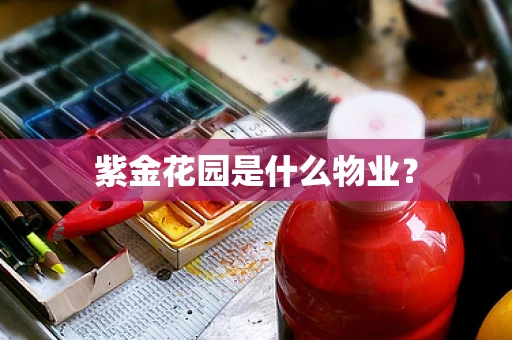 紫金花园是什么物业？