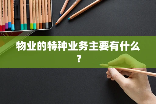 物业的特种业务主要有什么？