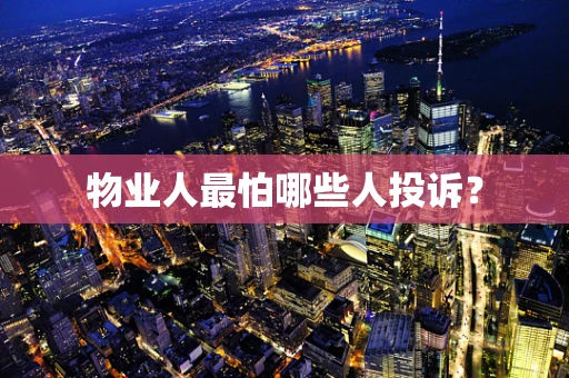 物业人最怕哪些人投诉？