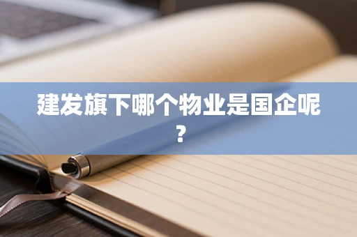 建发旗下哪个物业是国企呢？