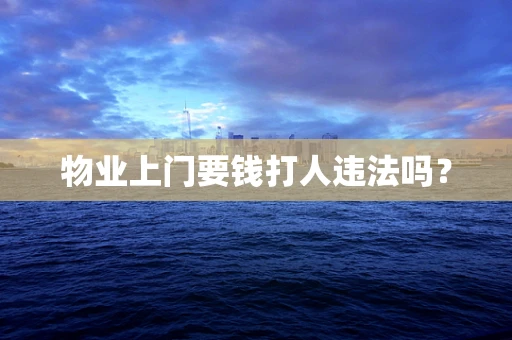 物业上门要钱打人违法吗？