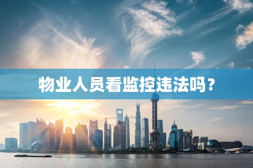 物业人员看监控违法吗？