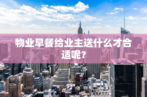 物业早餐给业主送什么才合适呢？