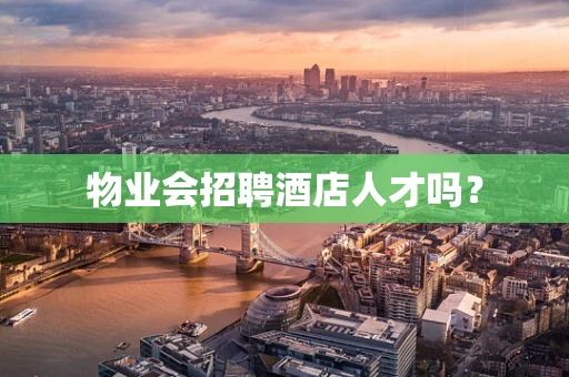 物业会招聘酒店人才吗？