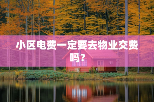 小区电费一定要去物业交费吗？