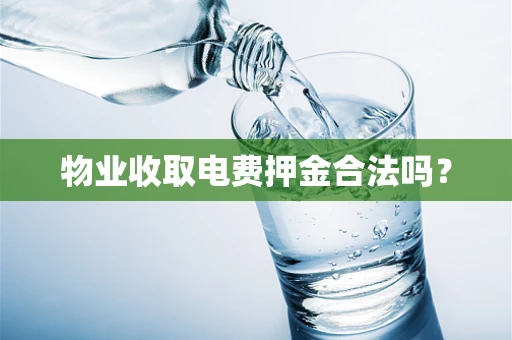 物业收取电费押金合法吗？