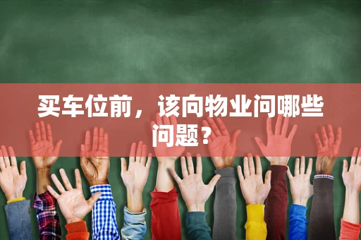 买车位前，该向物业问哪些问题？