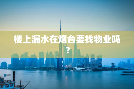 楼上漏水在烟台要找物业吗？