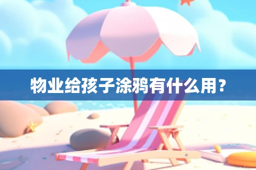物业给孩子涂鸦有什么用？
