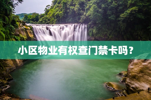 小区物业有权查门禁卡吗？