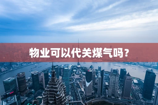 物业可以代关煤气吗？