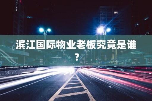 滨江国际物业老板究竟是谁？