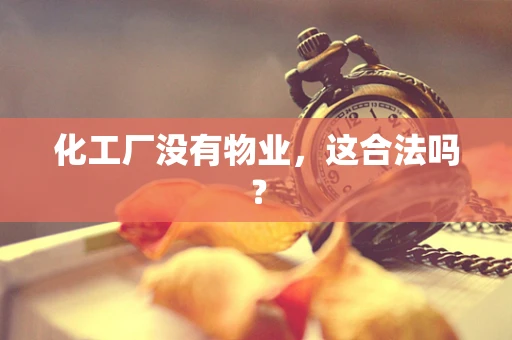 化工厂没有物业，这合法吗？