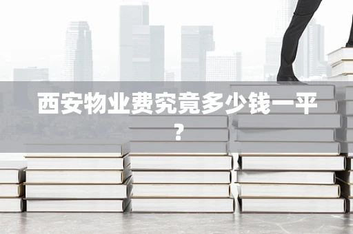 西安物业费究竟多少钱一平？