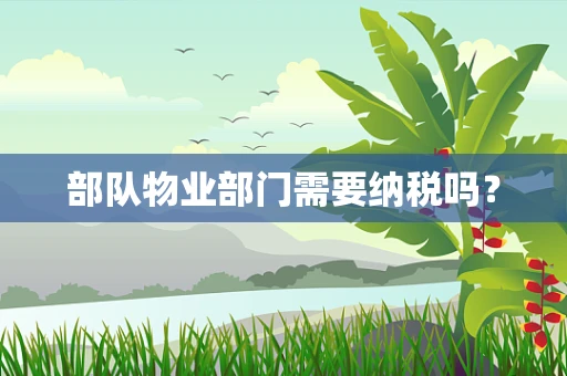 部队物业部门需要纳税吗？
