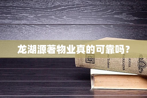 龙湖源著物业真的可靠吗？