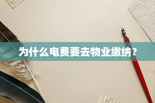 为什么电费要去物业缴纳？