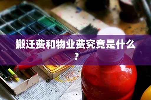 搬迁费和物业费究竟是什么？