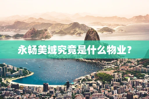 永畅美域究竟是什么物业？