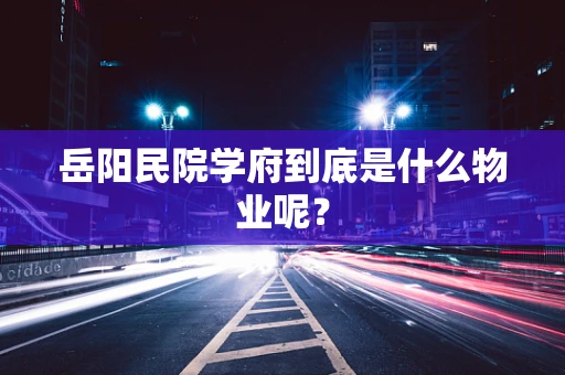 岳阳民院学府到底是什么物业呢？