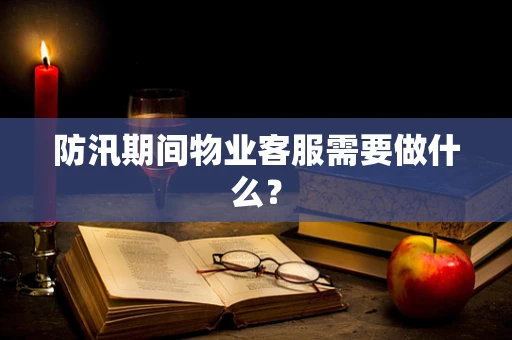 防汛期间物业客服需要做什么？