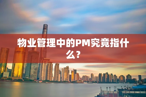 物业管理中的PM究竟指什么？