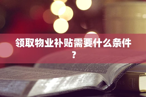 领取物业补贴需要什么条件？