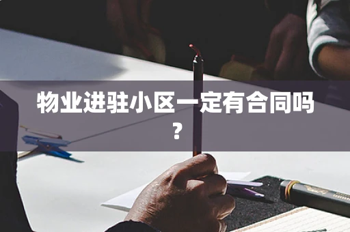 物业进驻小区一定有合同吗？
