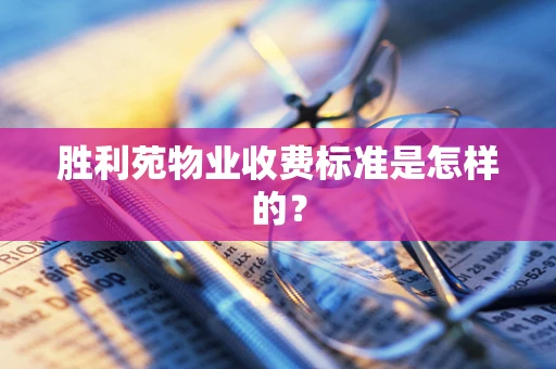 胜利苑物业收费标准是怎样的？