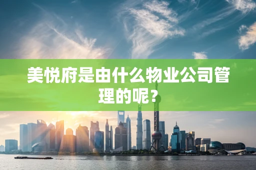 美悦府是由什么物业公司管理的呢？
