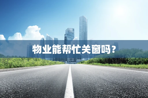 物业能帮忙关窗吗？