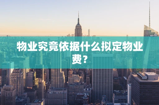 物业究竟依据什么拟定物业费？