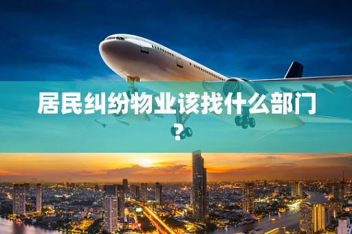 居民纠纷物业该找什么部门？