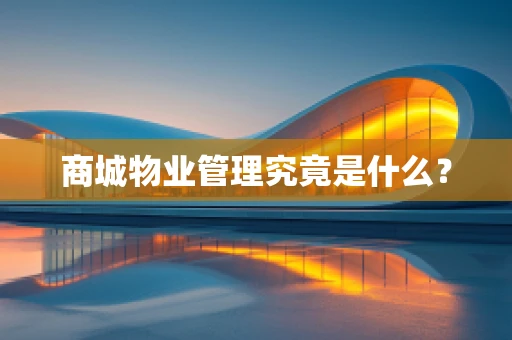 商城物业管理究竟是什么？