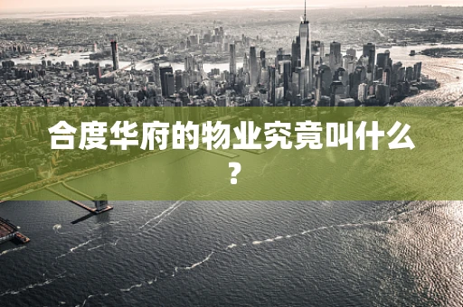 合度华府的物业究竟叫什么？