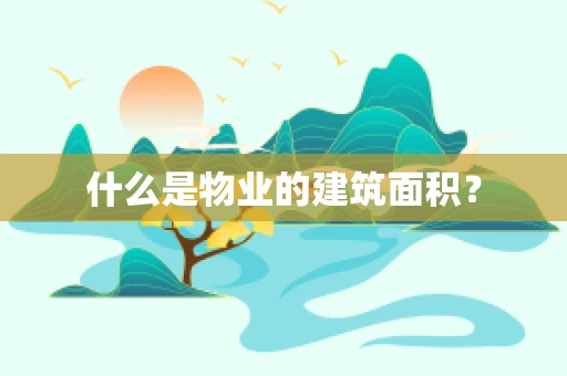 什么是物业的建筑面积？